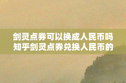 剑灵点券可以换成人民币吗知乎剑灵点券兑换人民币的可行性分析,剑灵点券兑换人民币的可行性探讨 剑灵点券可以换成人民币吗知乎剑灵点券兑换人民币的可行性分析,剑灵点券兑换人民币的可行性探讨