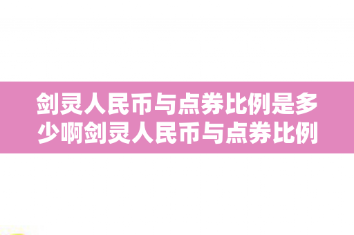 剑灵人民币与点券比例是多少啊剑灵人民币与点券比例详解,揭秘剑灵人民币与点券兑换比例,一文详解! 剑灵人民币与点券比例是多少啊剑灵人民币与点券比例详解,揭秘剑灵人民币与点券兑换比例,一文详解!