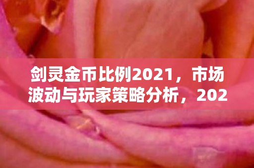 剑灵金币比例2021,市场波动与玩家策略分析,2021年剑灵金币市场波动与玩家策略分析 剑灵金币比例2021,市场波动与玩家策略分析,2021年剑灵金币市场波动与玩家策略分析