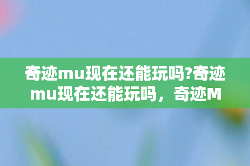 奇迹mu现在还能玩吗图片