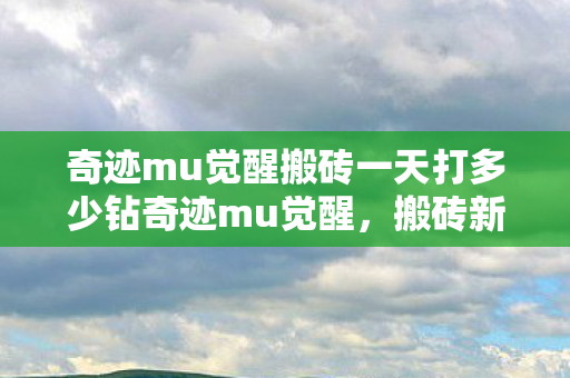 奇迹mu觉醒搬砖一天打多少钻奇迹mu觉醒图片