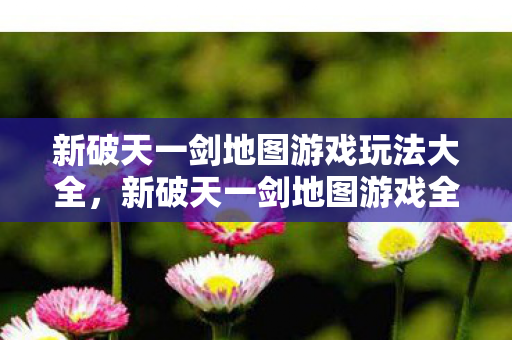 新破天一剑地图游戏玩法大全图片
