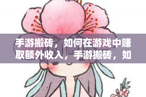 手游搬砖,如何在游戏中赚取额外收入,手游搬砖,如何在游戏中赚取额外收入 手游搬砖,如何在游戏中赚取额外收入,手游搬砖,如何在游戏中赚取额外收入