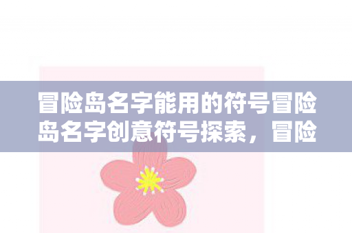 冒险岛名字能用的符号冒险岛名字创意符号探索，冒险岛名字创意符号探索