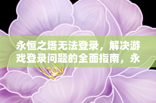 解决游戏登录问题的全面指南图片