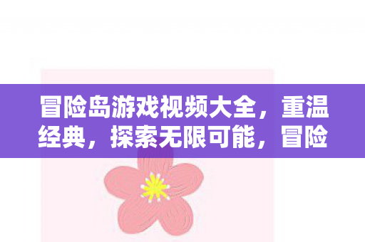 冒险岛游戏视频大全，重温经典，探索无限可能，冒险岛游戏视频集锦，重温经典，探索无限可能