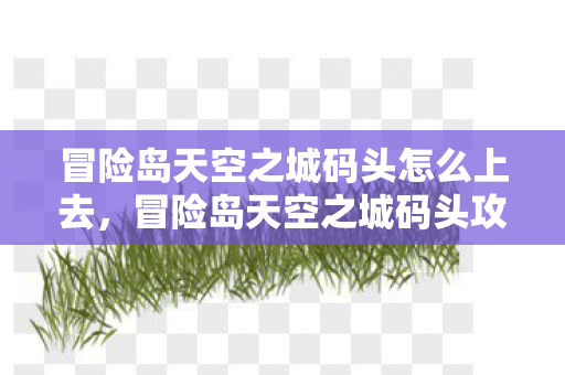 冒险岛天空之城码头怎么上去，冒险岛天空之城码头攻略，如何到达？