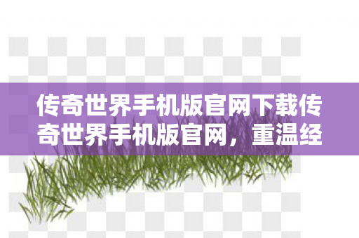 传奇世界手机版官网下载传奇世界手机版官网图片