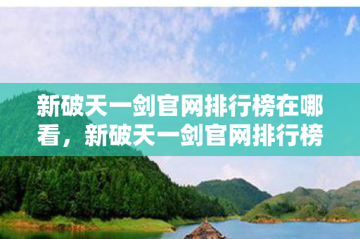 新破天一剑官网排行榜在哪看，新破天一剑官网排行榜查看指南