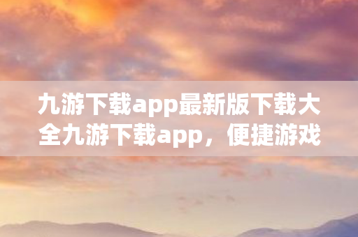 九游下载app最新版下载大全九游下载app图片