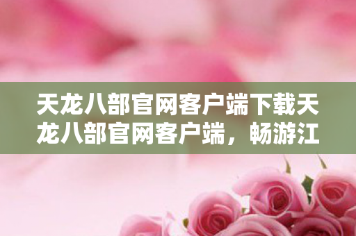 天龙八部官网客户端下载天龙八部官网客户端图片