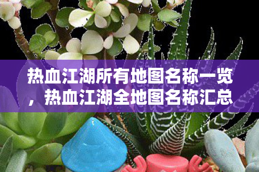 热血江湖所有地图名称一览，热血江湖全地图名称汇总
