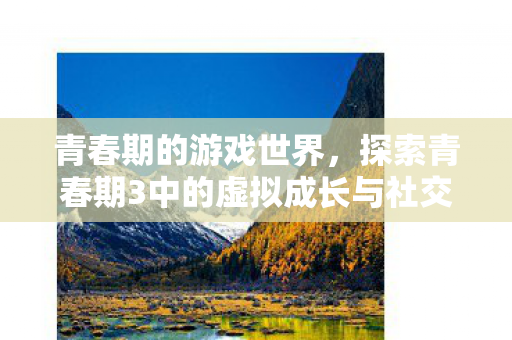 探索青春期3中的虚拟成长与社交图片