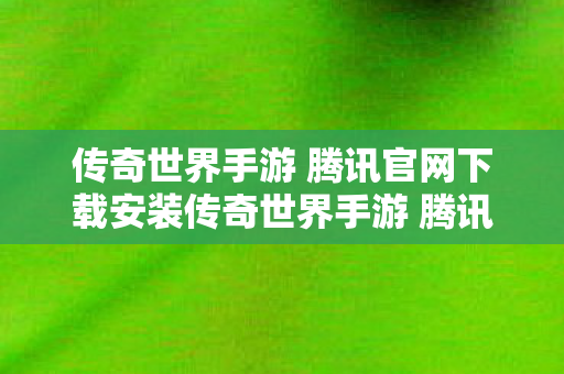 传奇世界手游 腾讯官网下载安装传奇世界手游 腾讯官网下载图片