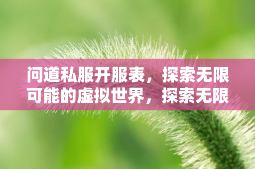 问道私服开服表,探索无限可能的虚拟世界,探索无限可能的虚拟世界,问道私服最新开服表 问道私服开服表,探索无限可能的虚拟世界,探索无限可能的虚拟世界,问道私服最新开服表