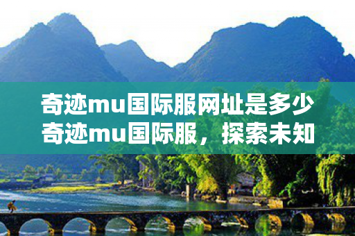 奇迹mu国际服网址是多少奇迹mu国际服图片