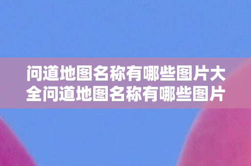问道地图名称有哪些图片大全问道地图名称有哪些图片,问道地图名称图片大全 问道地图名称有哪些图片大全问道地图名称有哪些图片,问道地图名称图片大全