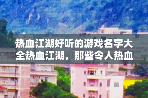 热血江湖好听的游戏名字大全热血江湖图片