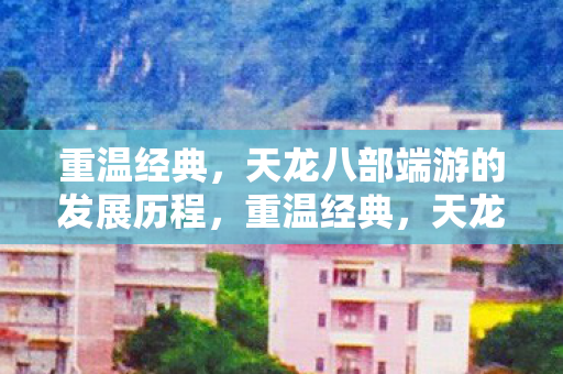 天龙八部端游发展历程回顾图片