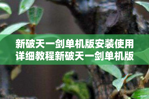 新破天一剑单机版安装使用详细教程新破天一剑单机版下载图片