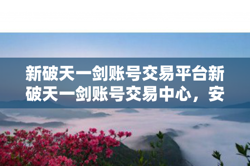 新破天一剑账号交易平台新破天一剑账号交易中心图片