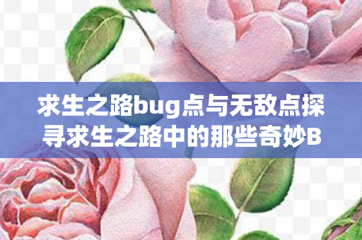求生之路bug点与无敌点探寻求生之路中的那些奇妙Bug图片