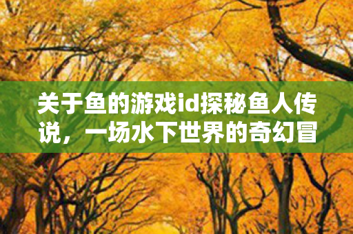 关于鱼的游戏id探秘鱼人传说图片