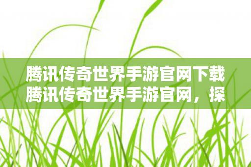 腾讯传奇世界手游官网下载腾讯传奇世界手游官网图片