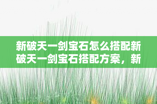新破天一剑宝石怎么搭配新破天一剑宝石搭配方案图片