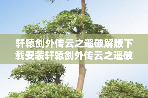 轩辕剑外传云之遥破解版下载安装轩辕剑外传云之遥破解版下载图片