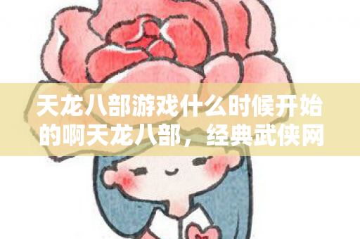 天龙八部游戏什么时候开始的啊天龙八部图片