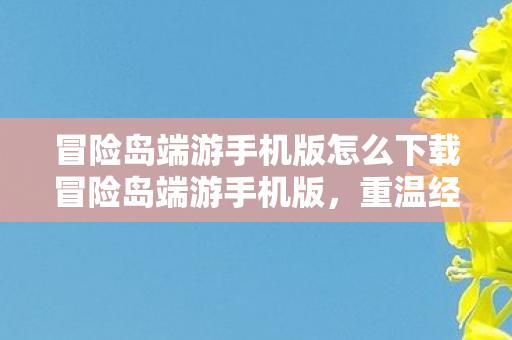 冒险岛端游手机版怎么下载冒险岛端游手机版图片