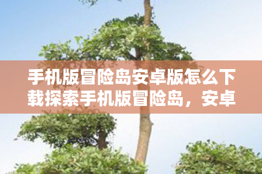 手机版冒险岛安卓版怎么下载探索手机版冒险岛图片