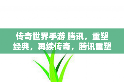 腾讯重塑经典手游传奇世界再续传奇图片