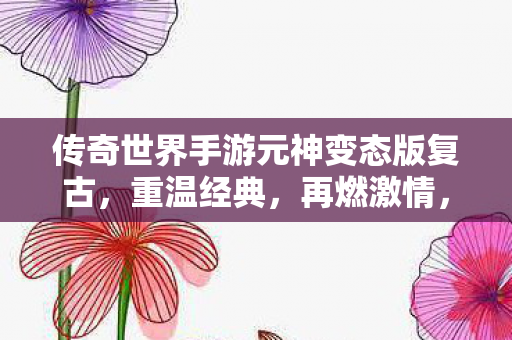 传奇世界手游元神变态版复古图片