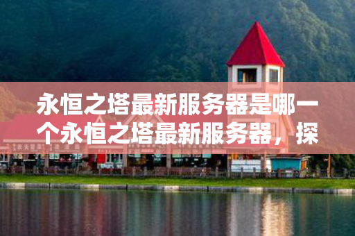 永恒之塔最新服务器是哪一个永恒之塔最新服务器图片