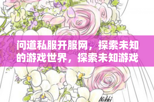 问道私服开服网，探索未知的游戏世界，探索未知游戏世界，问道私服开服网