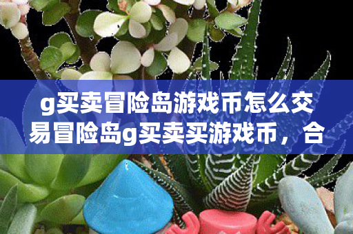 g买卖冒险岛游戏币怎么交易冒险岛g买卖买游戏币，合法、安全、高效的交易体验，冒险岛g买卖，合法、安全、高效的交易体验