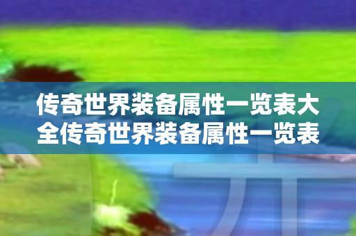 传奇世界装备属性一览表大全传奇世界装备属性一览表图片