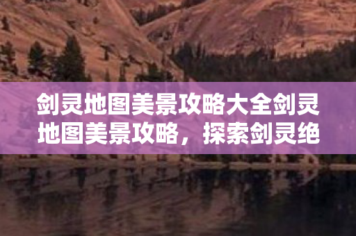 剑灵地图美景攻略大全剑灵地图美景攻略图片