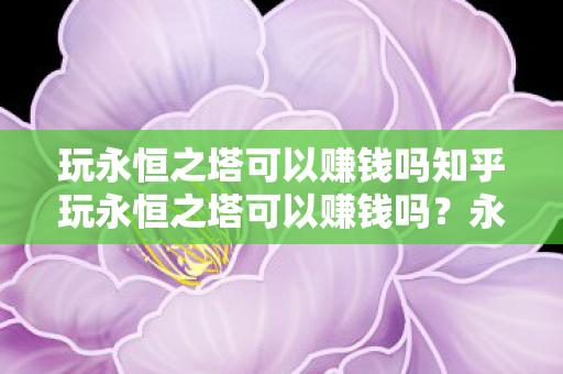 玩永恒之塔可以赚钱吗知乎玩永恒之塔可以赚钱吗图片