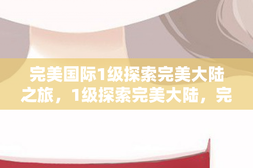 完美国际1级探索完美大陆之旅图片