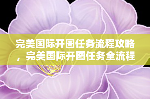 完美国际开图任务全流程攻略图片