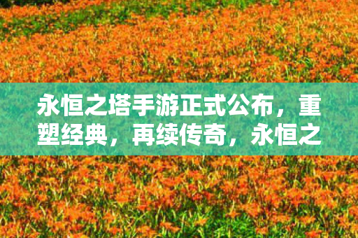 永恒之塔手游重塑经典 再续传奇图片