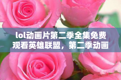 lol动画片第二季全集免费观看英雄联盟图片