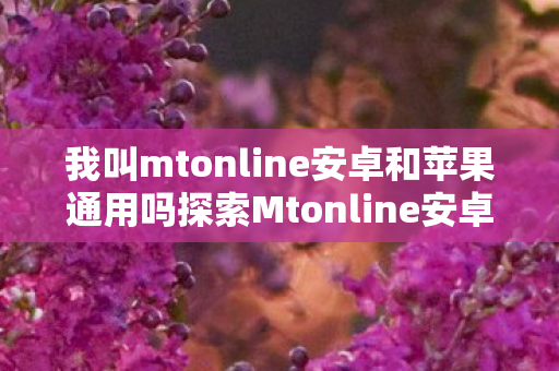 我叫mtonline安卓和苹果通用吗探索Mtonline安卓图片