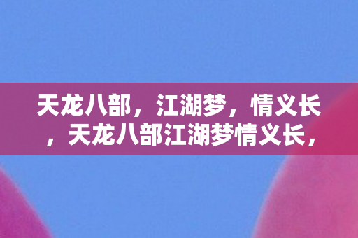 天龙八部江湖梦情义长图片
