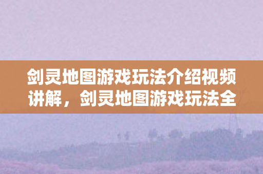剑灵地图游戏玩法介绍视频讲解图片