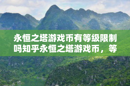 永恒之塔游戏币有等级限制吗知乎永恒之塔游戏币图片