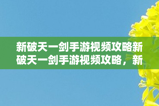 新破天一剑手游视频攻略新破天一剑手游视频攻略，新破天一剑手游视频攻略全解析